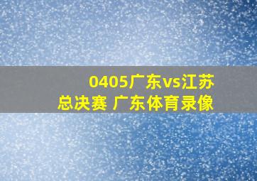 0405广东vs江苏总决赛 广东体育录像